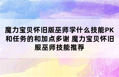 魔力宝贝怀旧版巫师学什么技能PK和任务的和加点多谢 魔力宝贝怀旧服巫师技能推荐